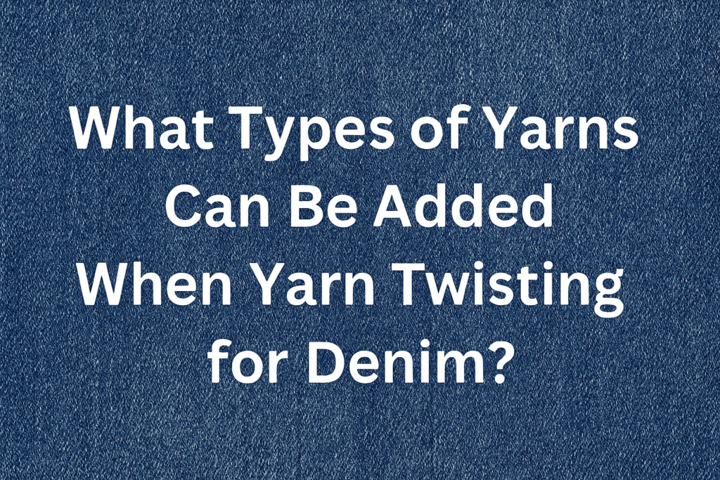What Types of yarns can be Added when yarn twistng for denim